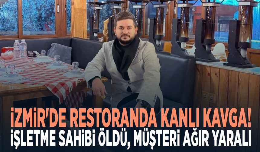 İzmir'de restoranda kanlı kavga! İşletme sahibi öldü, müşteri ağır yaralı