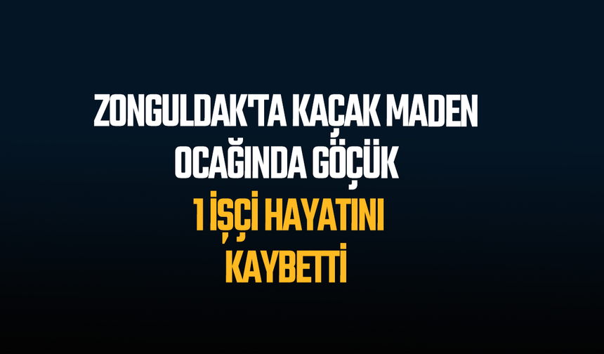 Zonguldak'ta kaçak maden ocağında göçük: 1 işçi hayatını kaybetti