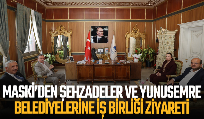 MASKİ’den Şehzadeler ve Yunusemre Belediyelerine İş Birliği Ziyareti