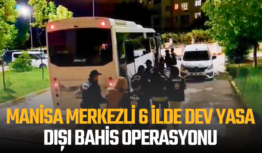 Manisa merkezli 6 ilde dev yasa dışı bahis operasyonu: 28 tutuklama