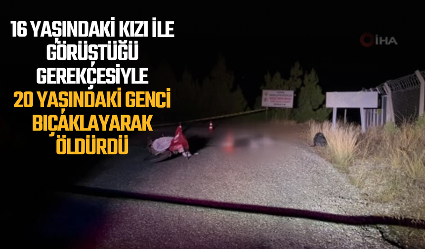 16 yaşındaki kızı ile görüştüğü gerekçesiyle 20 yaşındaki genci bıçaklayarak öldürdü