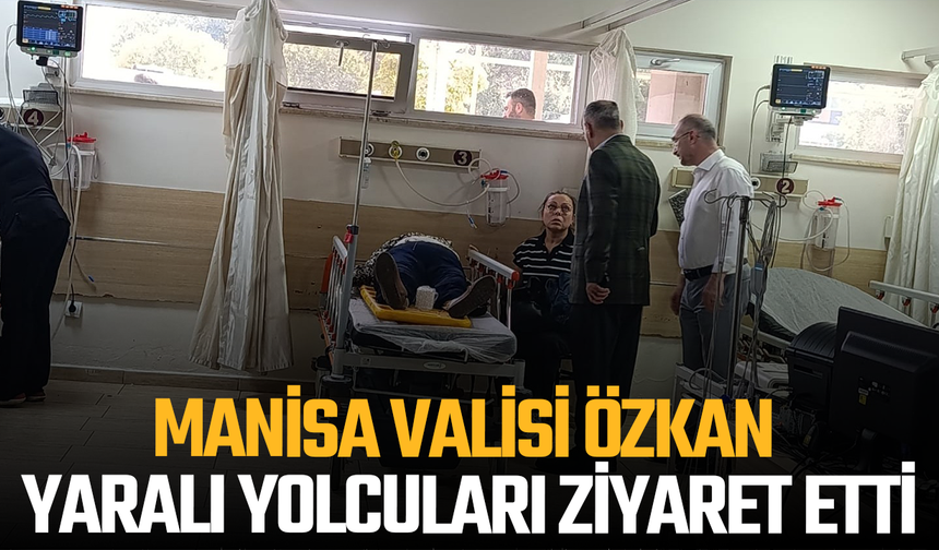 Manisa Valisi Özkan kazada yaralananları ziyaret etti