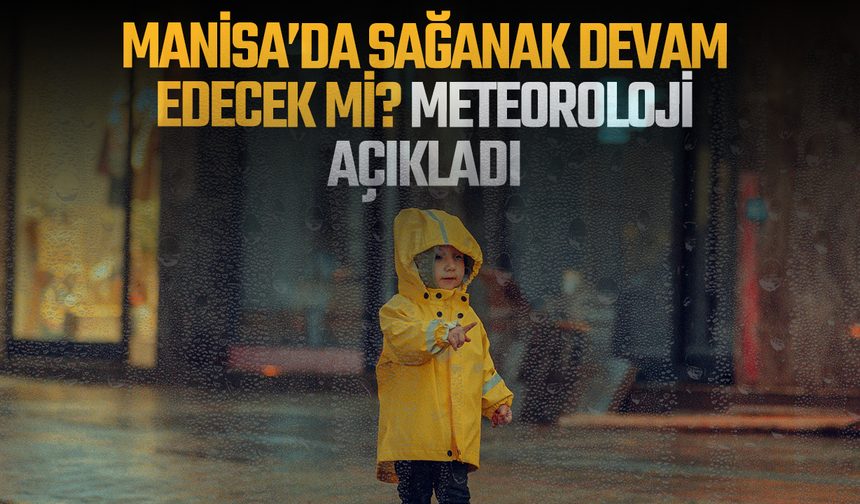 Manisa'da sağanak yağış devam edecek mi? Meteoroloji açıkladı