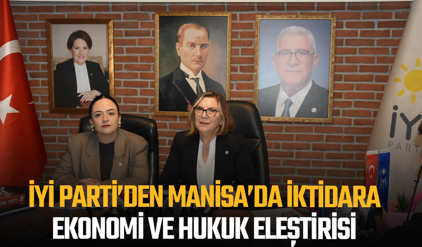 İYİ Parti’den Manisa’da iktidara ekonomi ve hukuk eleştirisi