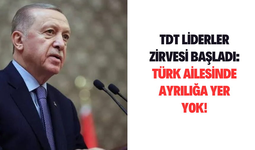 TDT Liderler Zirvesi başladı! Cumhurbaşkanı Erdoğan: Türk ailesinde ayrılığa yer yok