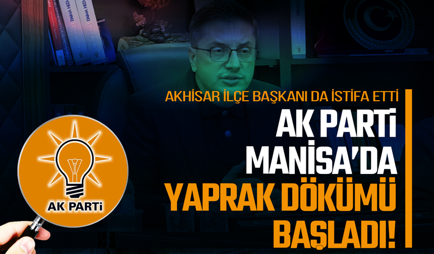 AK Parti Manisa'da neler oluyor?  Akhisar İlçe Başkanı da İstifa Etti
