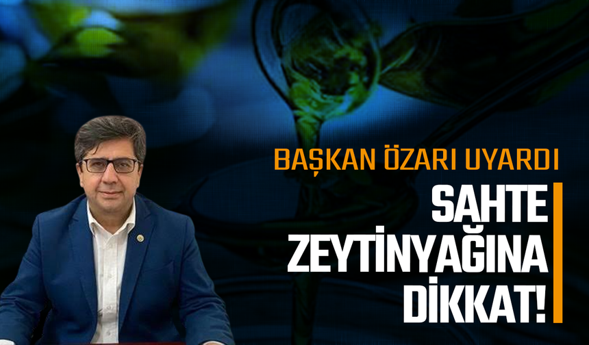 Başkan Özarı uyardı: Sahte zeytinyağına dikkat!