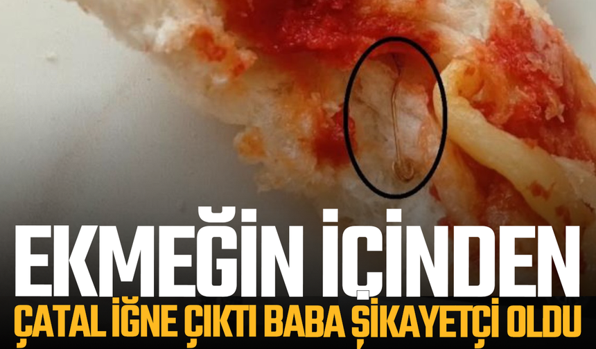 Oğlunun yediği ekmeğin içinden çatal iğne çıkan baba şikayetçi oldu