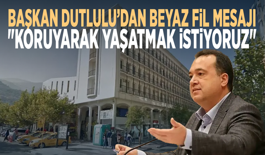 Başkan Dutlulu’dan Beyaz Fil mesajı: "Koruyarak yaşatmak istiyoruz"