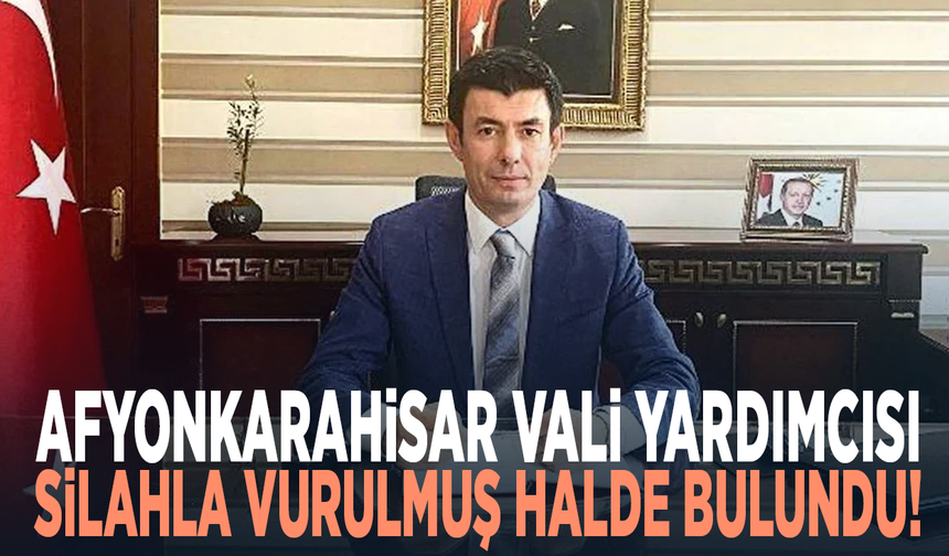 Afyonkarahisar Vali Yardımcısı silahla vurulmuş halde bulundu!