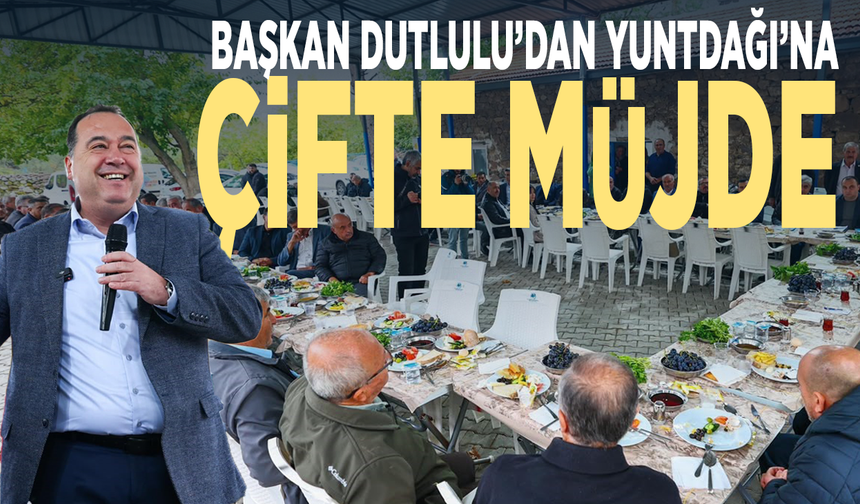 Başkan Dutlulu’dan Yuntdağı’na çifte müjde