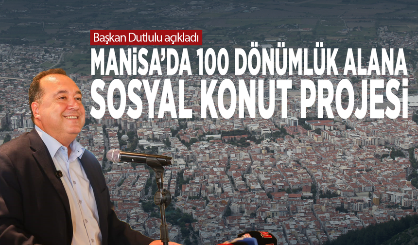 Başkan Dutlulu açıkladı...  Manisa’da 100 dönümlük alana sosyal konut projesi