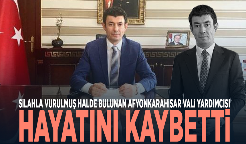 Silahla vurulmuş halde bulunan Afyonkarahisar Vali Yardımcısı hayatını kaybetti
