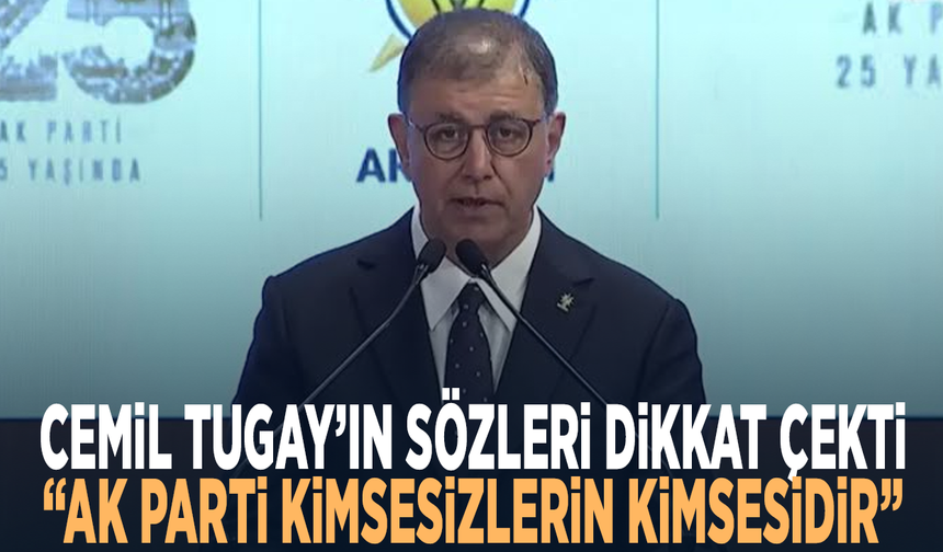 Cemil Tugay’ın sözleri dikkat çekti: “AK Parti kimsesizlerin kimsesidir”