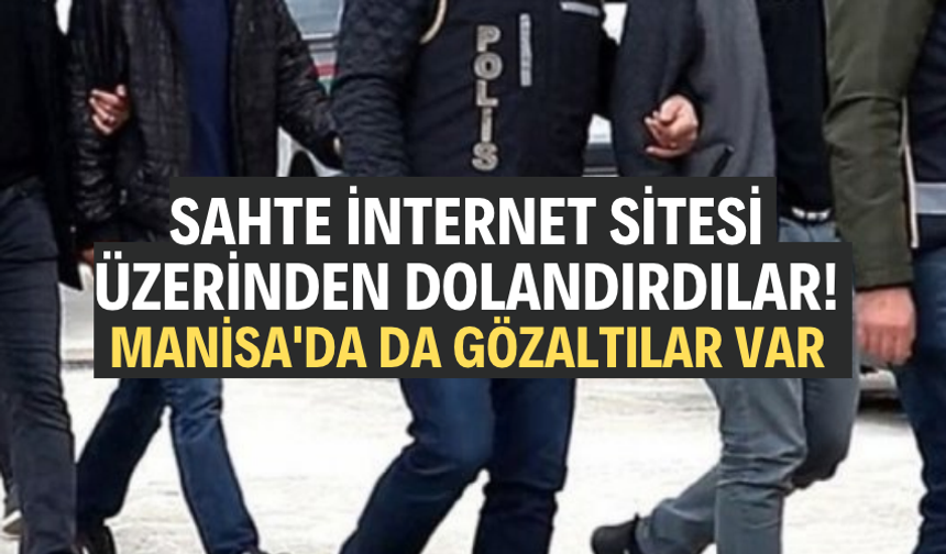 Sahte internet sitesi üzerinden dolandırdılar! Manisa'da da gözaltılar var