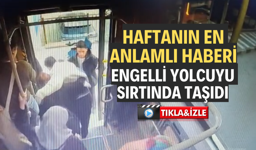 ENGELLİ YOLCUYU SIRTINDA TAŞIDI