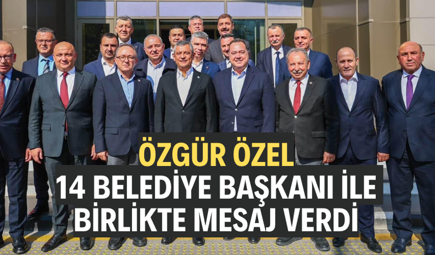 Özgür Özel, 14 Belediye Başkanı ile birlikte mesaj verdi