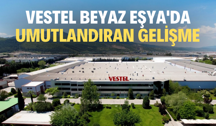 Vestel Beyaz Eşya'da umutlandıran gelişme
