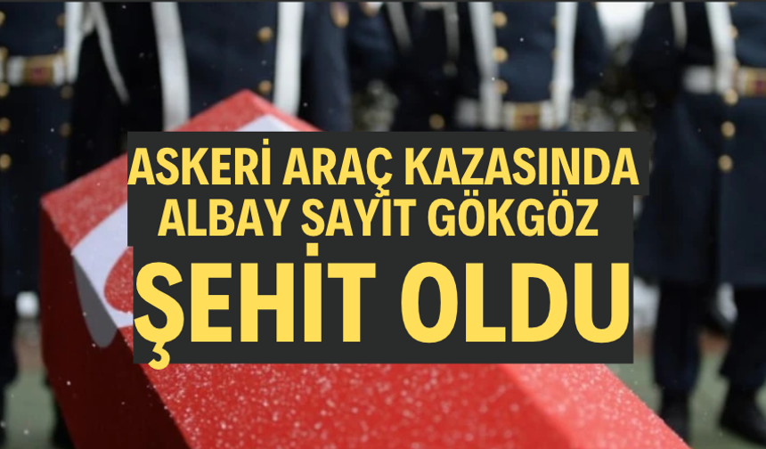 Askeri araç kazasında Albay Sayit Gökgöz şehit oldu