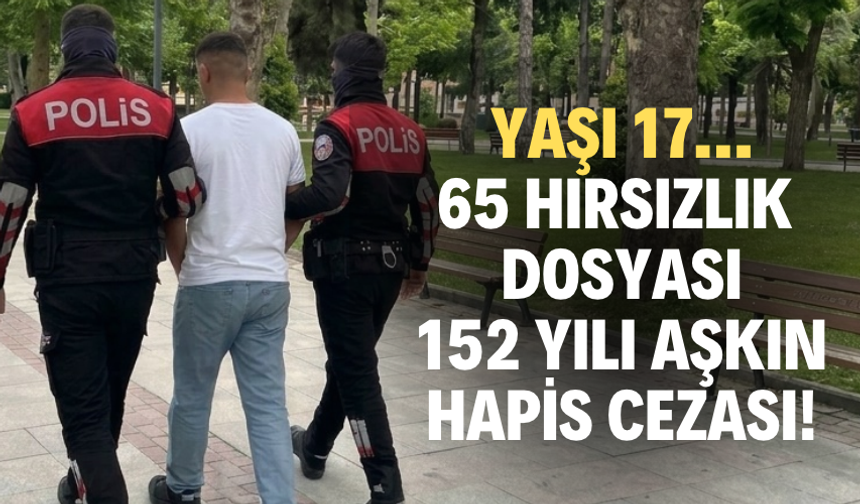 YAŞI 17… 65 HIRSIZLIK DOSYASI, 152 YILI AŞKIN HAPİS CEZASI!