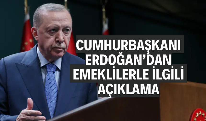 Cumhurbaşkanı Erdoğan’dan emeklilerle ilgili açıklama