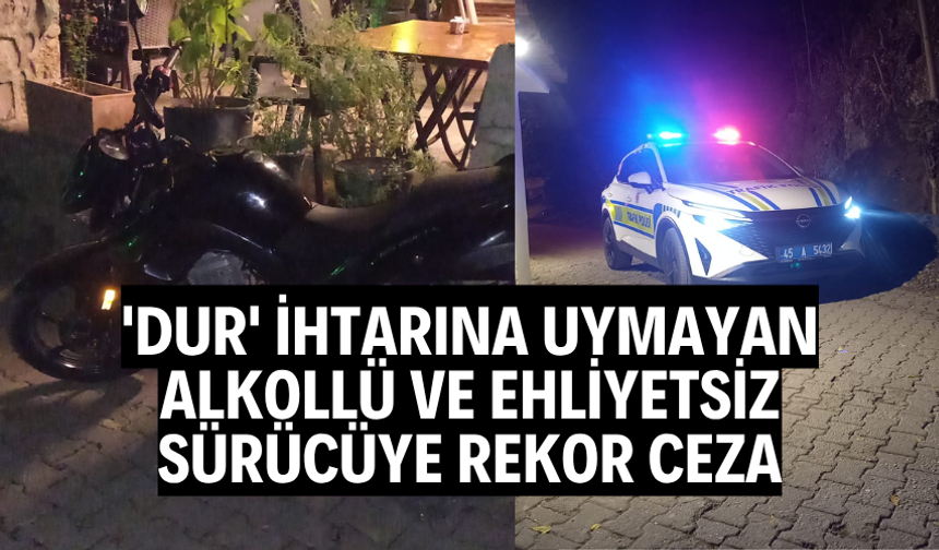 'DUR' İHTARINA UYMAYAN ALKOLLÜ VE EHLİYETSİZ SÜRÜCÜYE REKOR CEZA