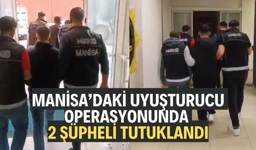 Manisa’daki uyuşturucu operasyonunda 2 şüpheli tutuklandı
