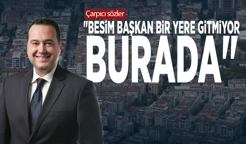 Çarpıcı sözler: "Besim Başkan bir yere gitmiyor, burada"