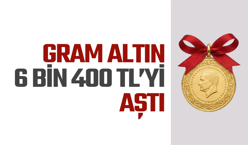 Gram altın 6 bin 400 TL’yi aştı