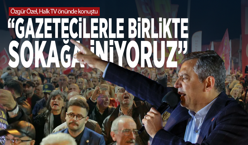 Özgür Özel, Halk TV önünde konuştu: “Gazetecilerle birlikte sokağa iniyoruz”
