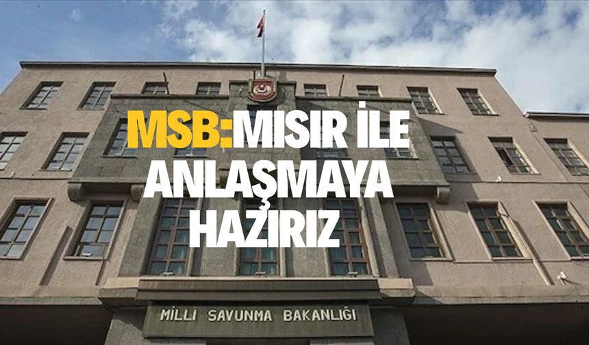 MSB'den yeni açıklama: 'Mısır ile anlaşma imzalamaya hazırız'