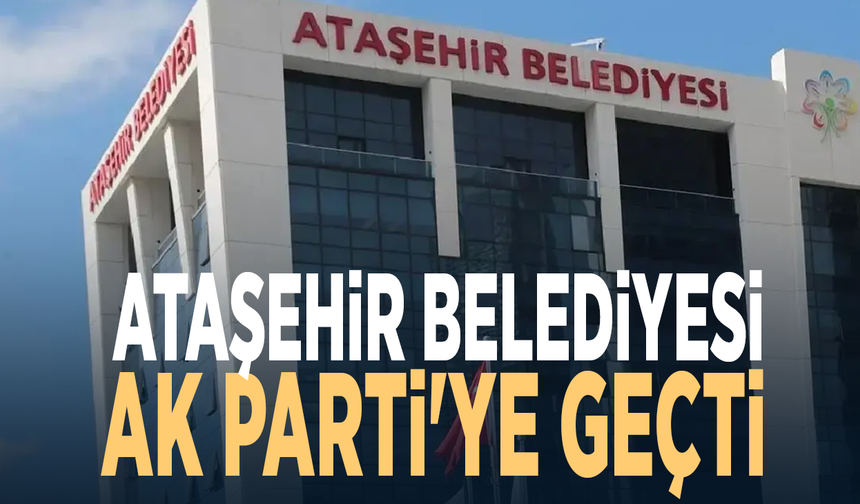 Ataşehir Belediyesi AK Parti'ye geçti