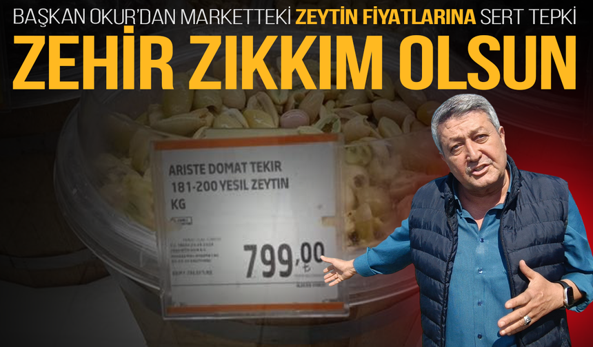 Başkan Okur’dan marketteki zeytin fiyatlarına sert tepki: Zehir zıkkım olsun!