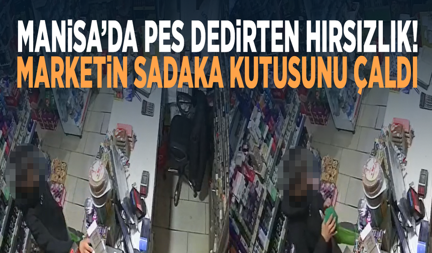 Manisa’da pes dedirten hırsızlık! Marketin sadaka kutusunu çaldı