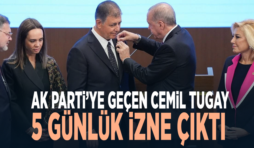 AK Parti’ye geçen Cemil Tugay 5 günlük izne çıktı