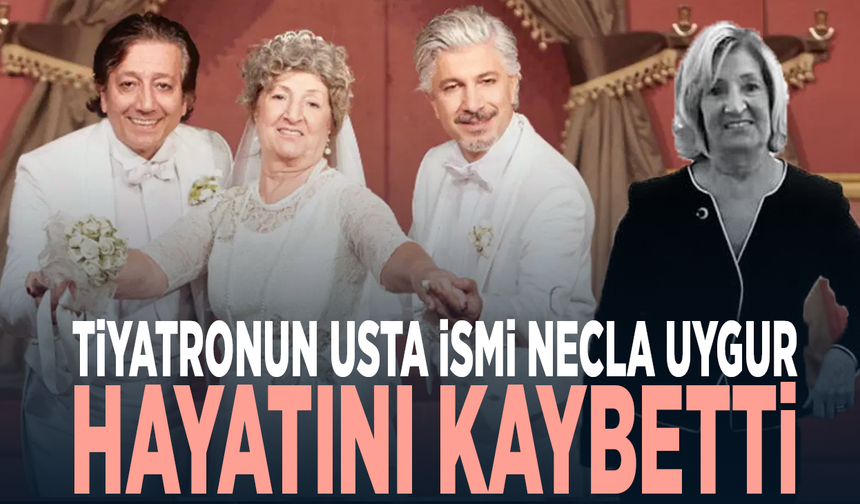 Tiyatronun usta ismi Necla Uygur hayatını kaybetti