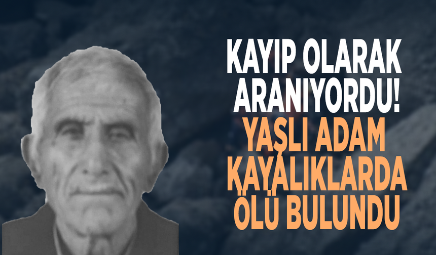 Kayıp olarak aranıyordu! Yaşlı adam kayalıklarda ölü bulundu
