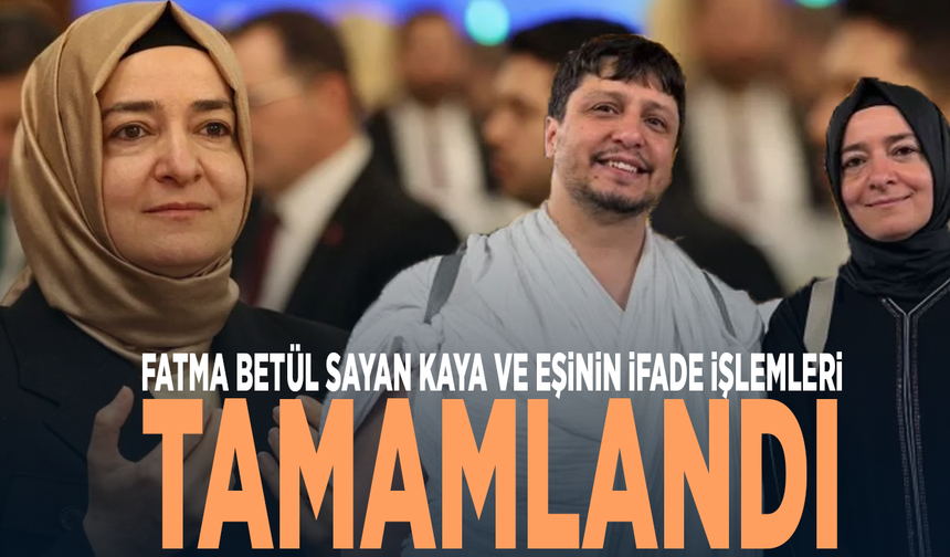 Fatma Betül Sayan Kaya ve eşinin ifade işlemleri tamamlandı