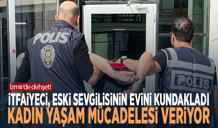 İzmir'de dehşet! İtfaiyeci, eski sevgilisinin evini kundakladı, kadın yaşam mücadelesi veriyor