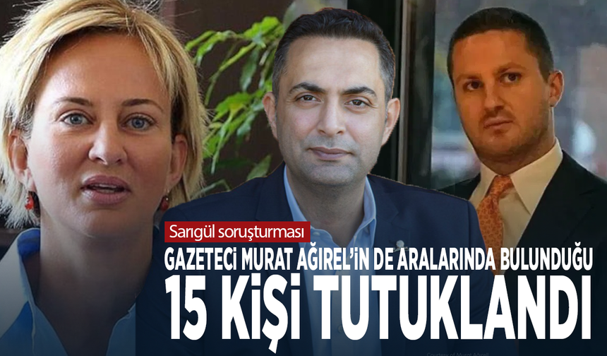 Sarıgül soruşturması: Gazeteci Murat Ağırel’in de aralarında bulunduğu 15 kişi tutuklandı