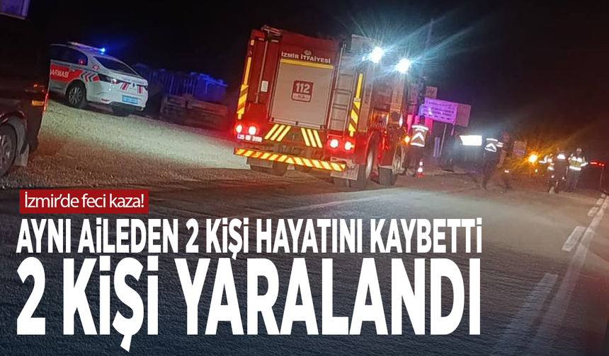 İzmir’de feci kaza! Aynı aileden 2 kişi hayatını kaybetti, 2 kişi yaralandı