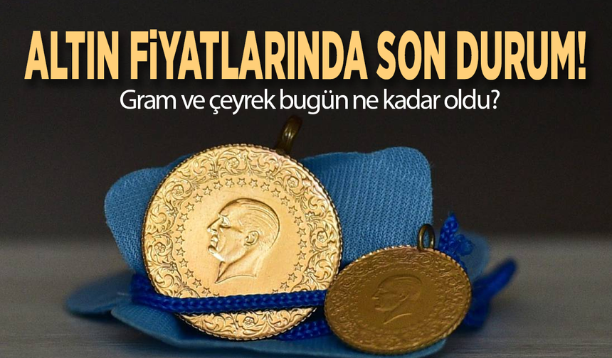 Altın fiyatlarında son durum! Gram ve çeyrek bugün ne kadar oldu?