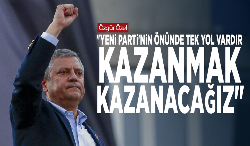 Özgür Özel: "YENİ Parti'nin önünde tek yol vardır, kazanmak, kazanacağız"