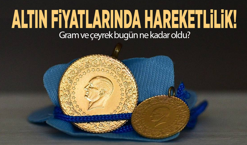 Altın fiyatlarında hareketlilik! Gram ve çeyrek bugün ne kadar oldu?