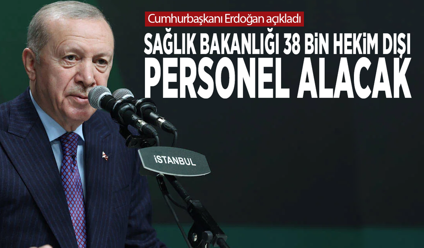 Cumhurbaşkanı Erdoğan açıkladı...  Sağlık Bakanlığı 38 bin hekim dışı personel alacak