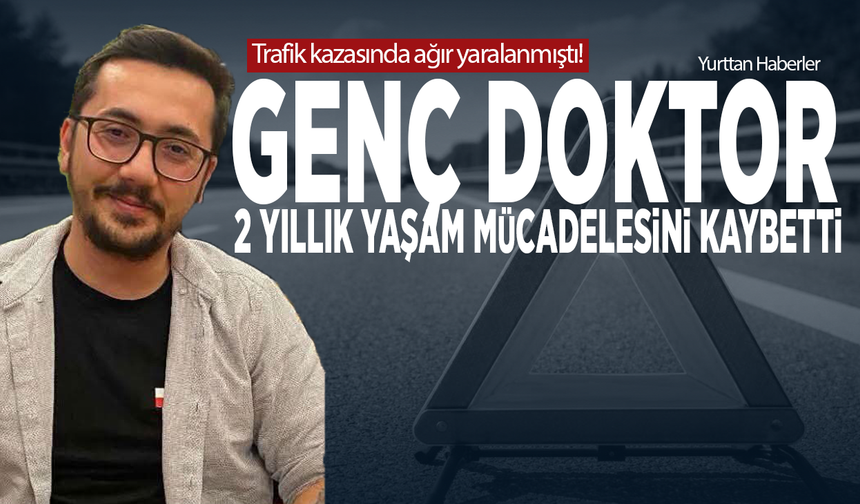Trafik kazasında ağır yaralanmıştı! Genç doktor 2 yıllık yaşam mücadelesini kaybetti