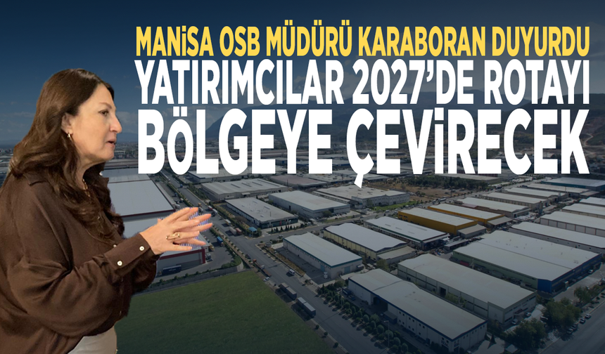 Manisa OSB Müdürü Karaboran duyurdu...  Yatırımcılar 2027’de rotayı bölgeye çevirecek