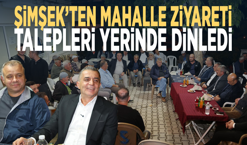 Şimşek’ten mahalle ziyareti: Talepleri yerinde dinledi