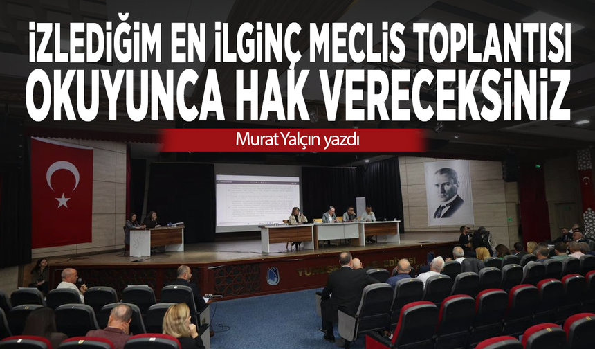 İzlediğim en ilginç meclis toplantısı… Okuyunca hak vereceksiniz