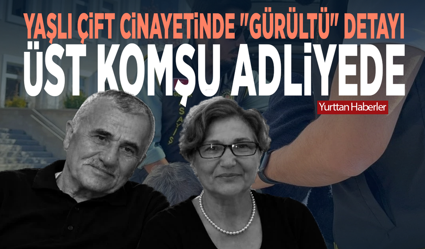 Yaşlı çift cinayetinde “gürültü” detayı! Üst komşu adliyeye sevk edildi
